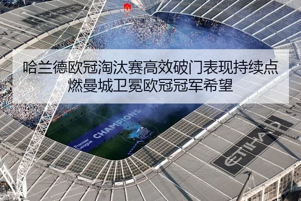 哈兰德欧冠淘汰赛高效破门表现持续点燃曼城卫冕欧冠冠军希望